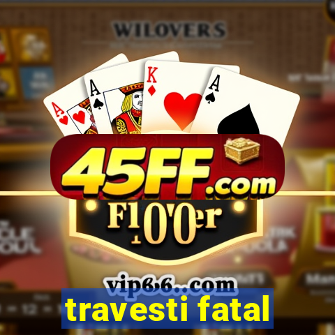 travesti fatal